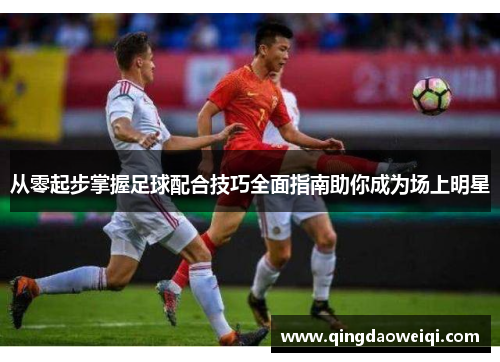 从零起步掌握足球配合技巧全面指南助你成为场上明星