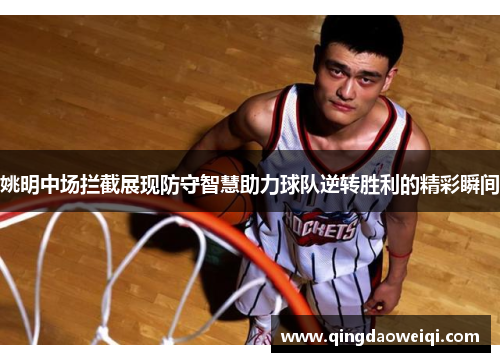 姚明中场拦截展现防守智慧助力球队逆转胜利的精彩瞬间