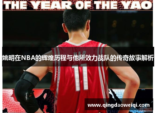 姚明在NBA的辉煌历程与他所效力战队的传奇故事解析