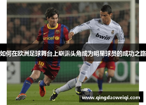如何在欧洲足球舞台上崭露头角成为明星球员的成功之路
