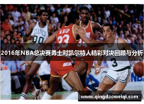 2016年NBA总决赛勇士对凯尔特人精彩对决回顾与分析
