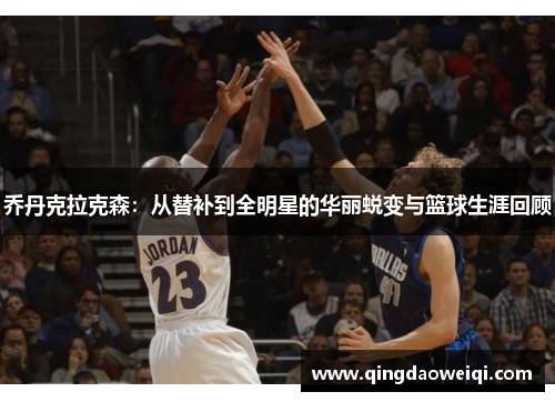 乔丹克拉克森：从替补到全明星的华丽蜕变与篮球生涯回顾
