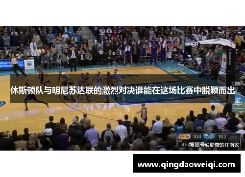 休斯顿队与明尼苏达联的激烈对决谁能在这场比赛中脱颖而出
