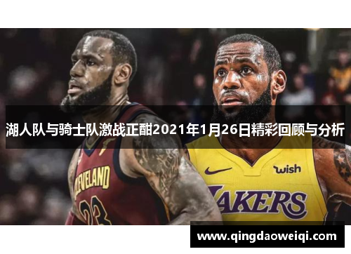 湖人队与骑士队激战正酣2021年1月26日精彩回顾与分析