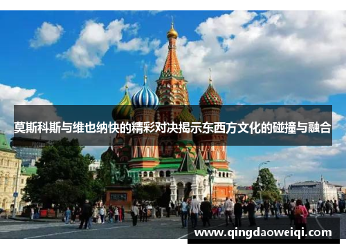 莫斯科斯与维也纳快的精彩对决揭示东西方文化的碰撞与融合